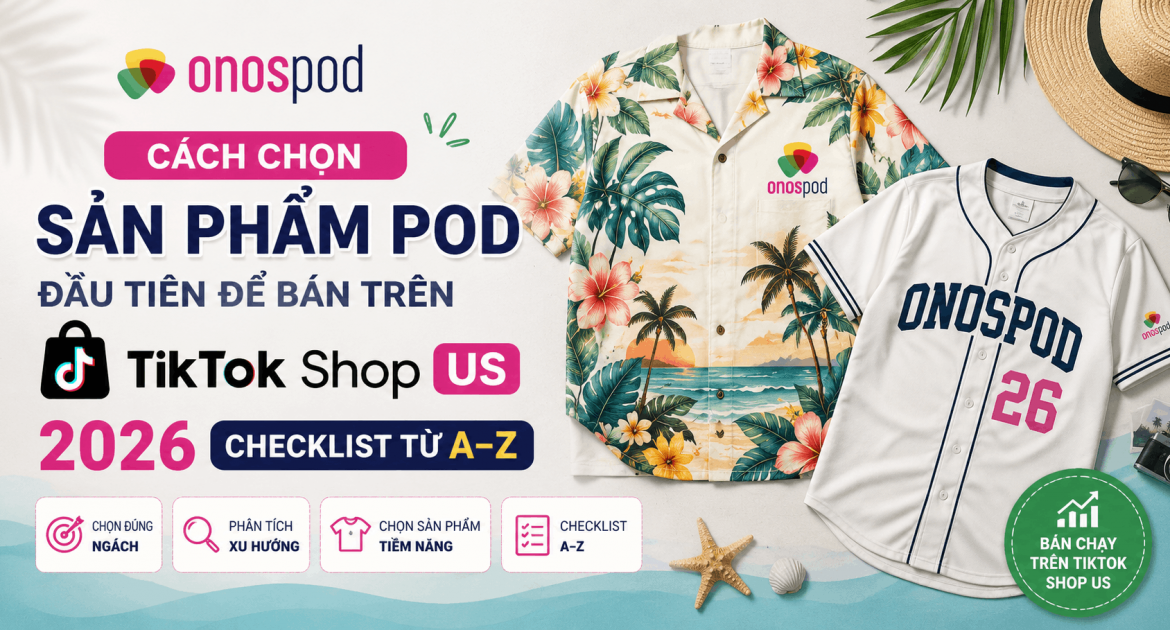 Cách Chọn Sản Phẩm POD Đầu Tiên Trên TikTok Shop US Để Bán Mới Nhất 2026: Checklist Từ A–Z 2 chọn sản phẩm POD đầu tiên trên TikTok Shop US — hướng dẫn từ Onospod
