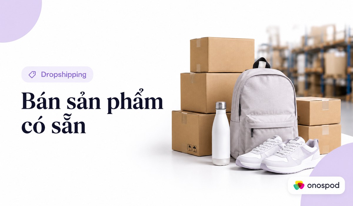 So sánh Print on demand VS Dropshipping: Mô hình nào phù hợp hơn cho seller mới? 7 dropshipping ban san pham co san