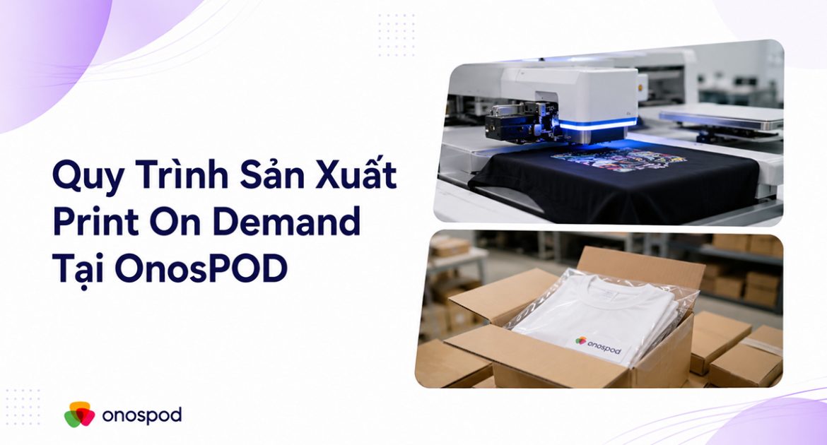 Quy trình sản xuất Print on Demand tại OnosPOD: Từ đơn hàng đến fulfillment quốc tế 6 quy trinh san xuat pod